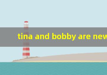 tina and bobby are new here